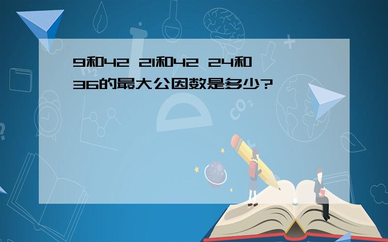 9和42 21和42 24和36的最大公因数是多少?