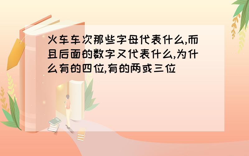 火车车次那些字母代表什么,而且后面的数字又代表什么,为什么有的四位,有的两或三位