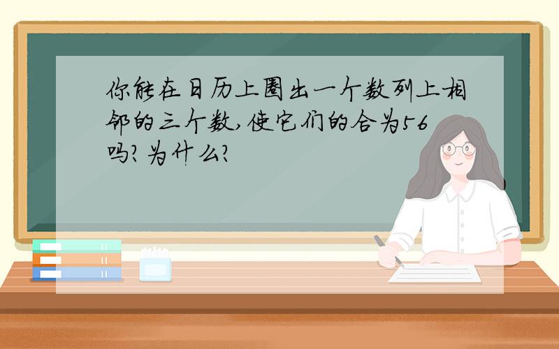 你能在日历上圈出一个数列上相邻的三个数,使它们的合为56吗?为什么?