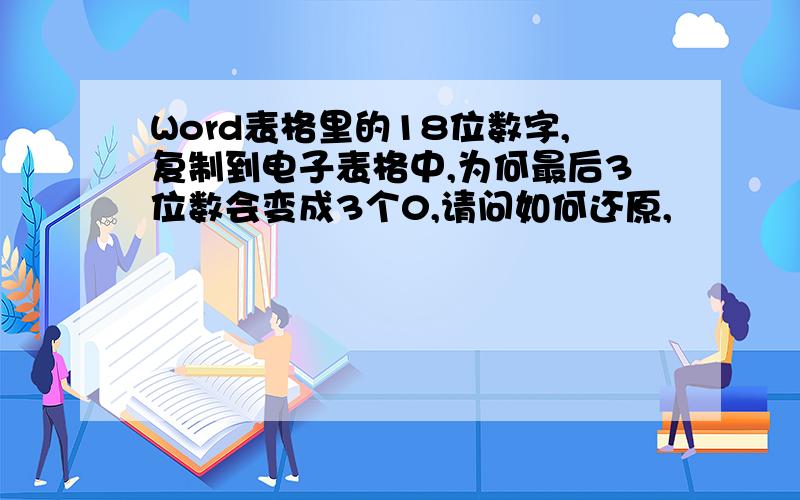 Word表格里的18位数字,复制到电子表格中,为何最后3位数会变成3个0,请问如何还原,