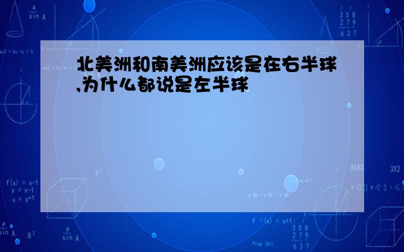 北美洲和南美洲应该是在右半球,为什么都说是左半球