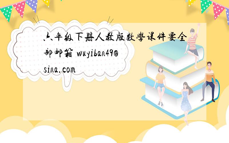 六年级下册人教版数学课件要全部邮箱 wuyiban49@sina.com