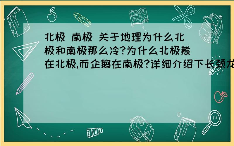 北极 南极 关于地理为什么北极和南极那么冷?为什么北极熊在北极,而企鹅在南极?详细介绍下长颈龙?