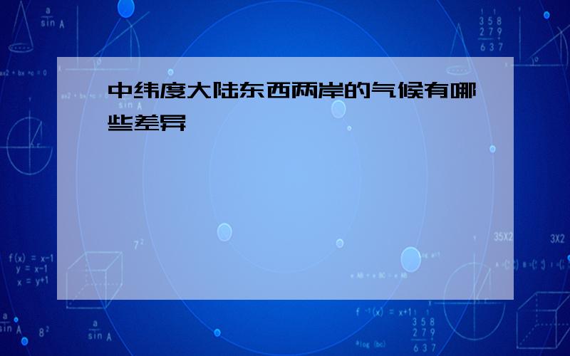 中纬度大陆东西两岸的气候有哪些差异