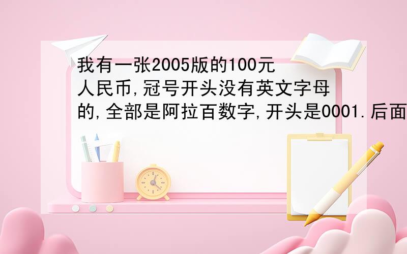 我有一张2005版的100元人民币,冠号开头没有英文字母的,全部是阿拉百数字,开头是0001.后面是445560.请问这个钱有错版吗?钱绝对是真的