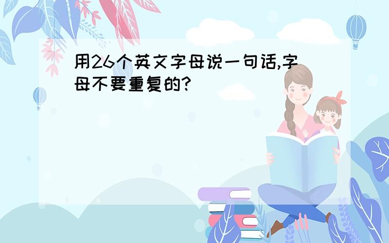 用26个英文字母说一句话,字母不要重复的?