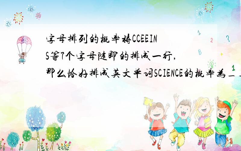 字母排列的概率将CCEEINS等7个字母随即的排成一行,那么恰好排成英文单词SCIENCE的概率为____________ （要求写出过程）