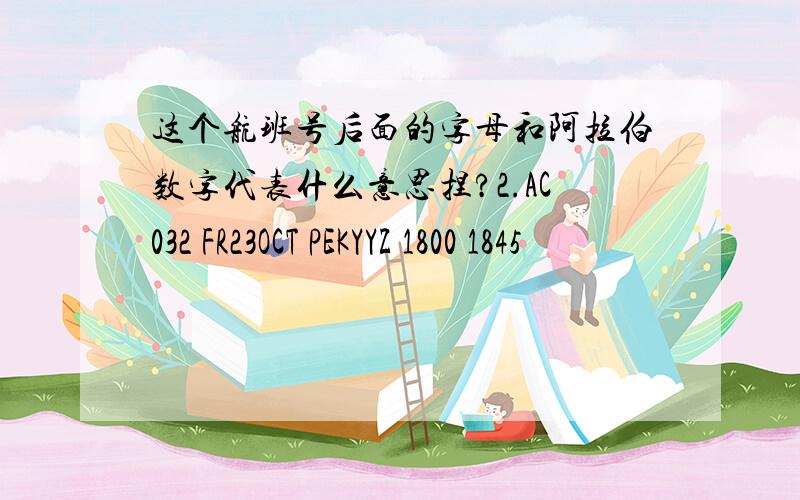 这个航班号后面的字母和阿拉伯数字代表什么意思捏?2.AC032 FR23OCT PEKYYZ 1800 1845