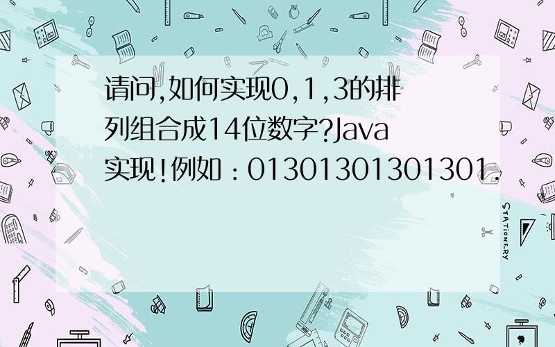 请问,如何实现0,1,3的排列组合成14位数字?Java实现!例如：01301301301301.