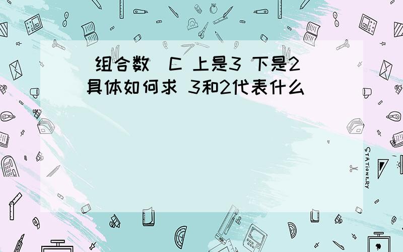 (组合数)C 上是3 下是2 具体如何求 3和2代表什么