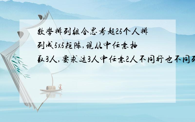 数学排列组合思考题25个人排列成5x5矩阵,现从中任意抽取3人,要求这3人中任意2人不同行也不同列,问有多少种取法?