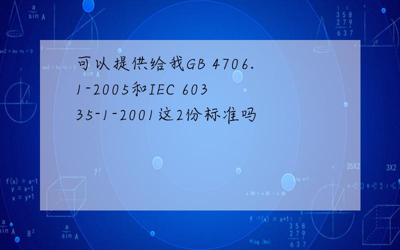 可以提供给我GB 4706.1-2005和IEC 60335-1-2001这2份标准吗