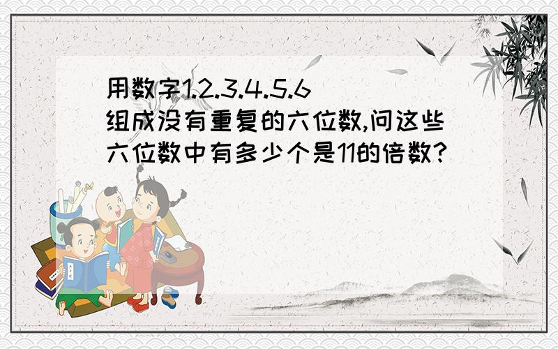 用数字1.2.3.4.5.6组成没有重复的六位数,问这些六位数中有多少个是11的倍数?