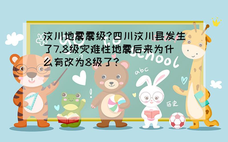 汶川地震震级?四川汶川县发生了7.8级灾难性地震后来为什么有改为8级了?