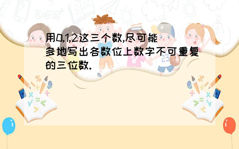 用0,1,2这三个数,尽可能多地写出各数位上数字不可重复的三位数.