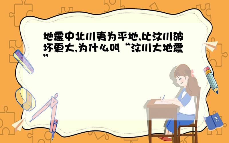 地震中北川夷为平地,比汶川破坏更大,为什么叫“汶川大地震”