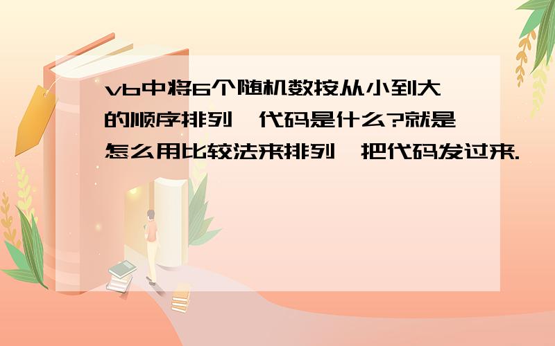 vb中将6个随机数按从小到大的顺序排列,代码是什么?就是怎么用比较法来排列,把代码发过来.