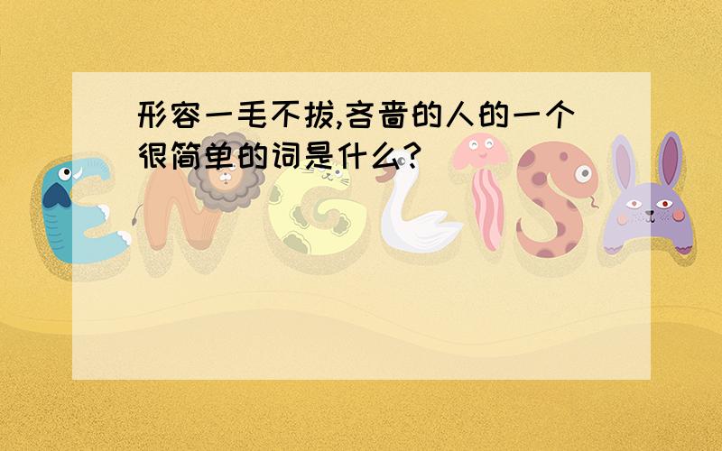 形容一毛不拔,吝啬的人的一个很简单的词是什么?