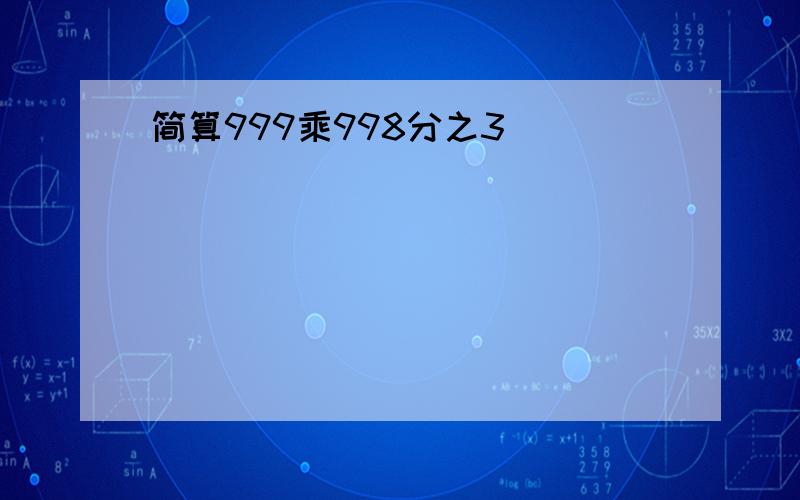 简算999乘998分之3