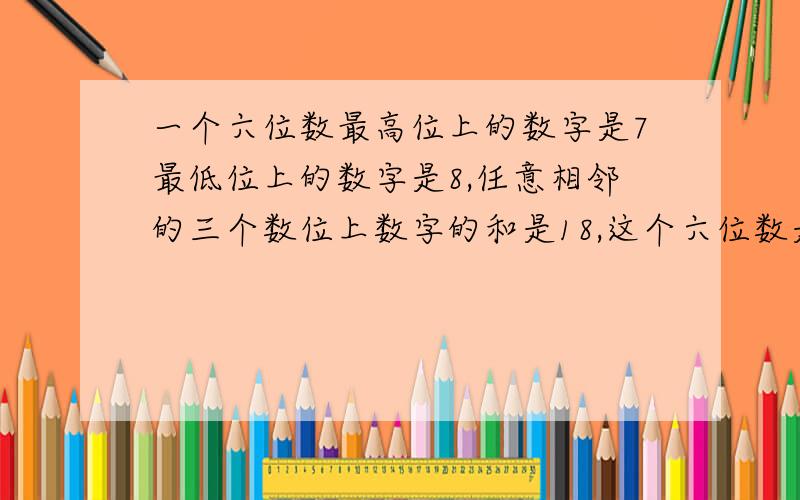 一个六位数最高位上的数字是7最低位上的数字是8,任意相邻的三个数位上数字的和是18,这个六位数是多少