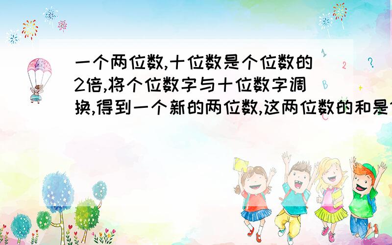 一个两位数,十位数是个位数的2倍,将个位数字与十位数字调换,得到一个新的两位数,这两位数的和是132求这个两位数