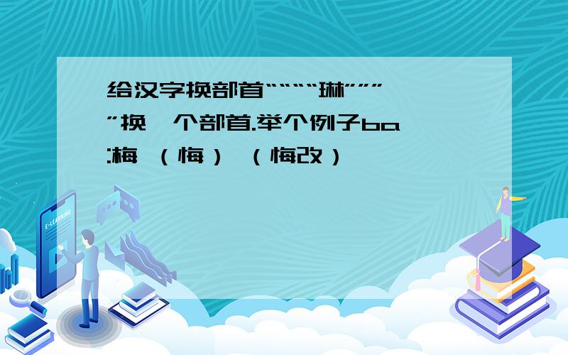 给汉字换部首““““琳””””换一个部首.举个例子ba :梅 （悔） （悔改）