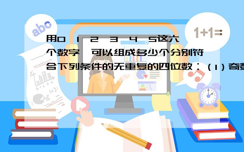 用0、1、2、3、4、5这六个数字,可以组成多少个分别符合下列条件的无重复的四位数：（1）奇数；（2）偶数