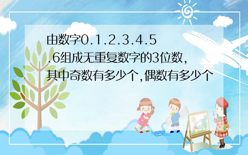 由数字0.1.2.3.4.5.6组成无重复数字的3位数,其中奇数有多少个,偶数有多少个