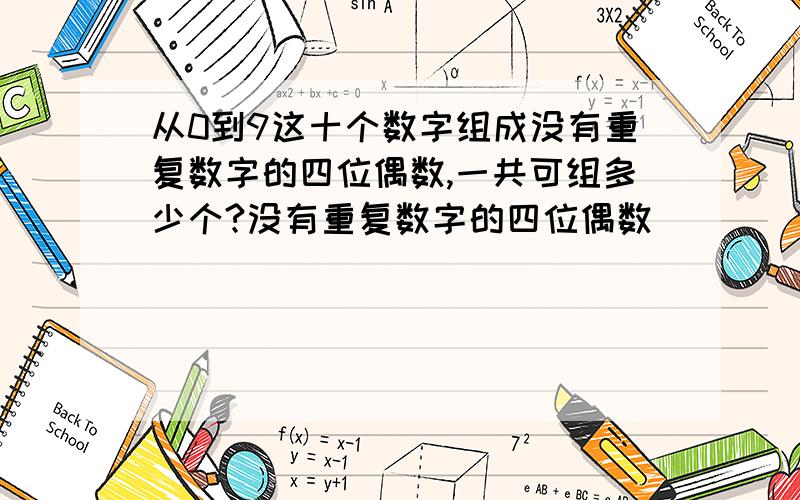 从0到9这十个数字组成没有重复数字的四位偶数,一共可组多少个?没有重复数字的四位偶数