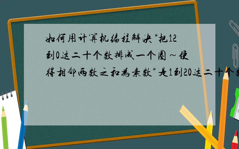 如何用计算机编程解决“把12到0这二十个数排成一个圈～使得相邻两数之和为素数”是1到20这二十个数