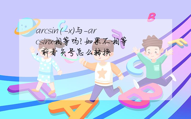 arcsin(-x)与-arcsinx相等吗?如果不相等,前者负号怎么转换