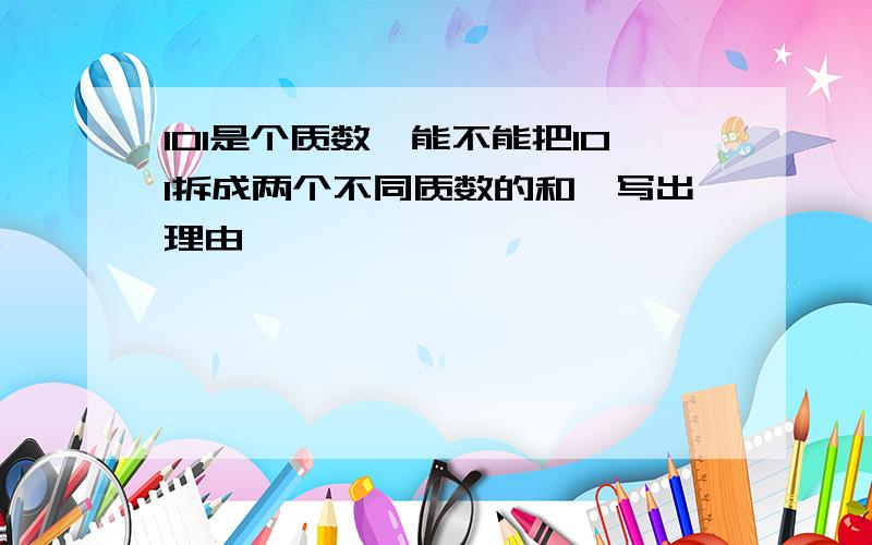 101是个质数,能不能把101拆成两个不同质数的和,写出理由