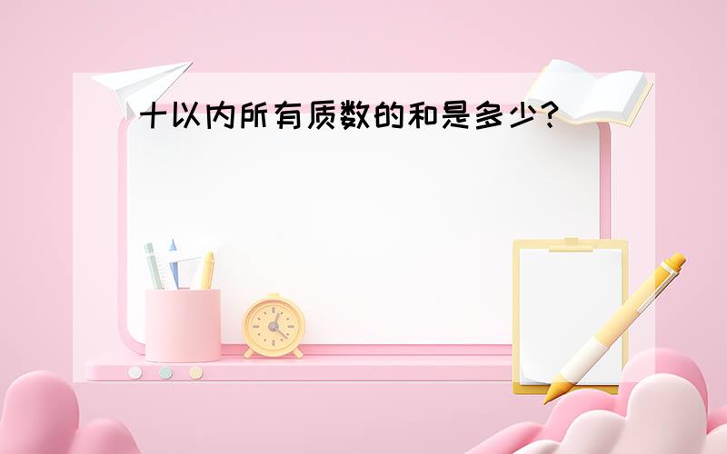 十以内所有质数的和是多少?