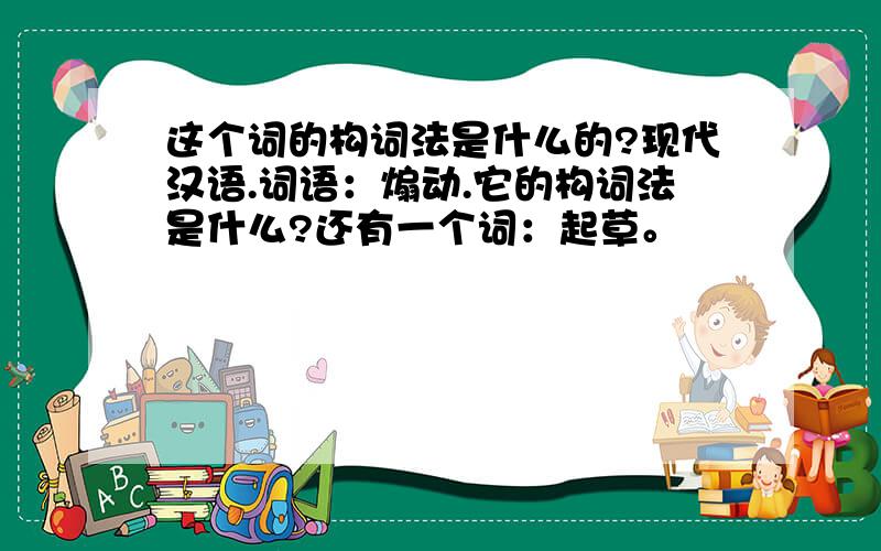 这个词的构词法是什么的?现代汉语.词语：煽动.它的构词法是什么?还有一个词：起草。