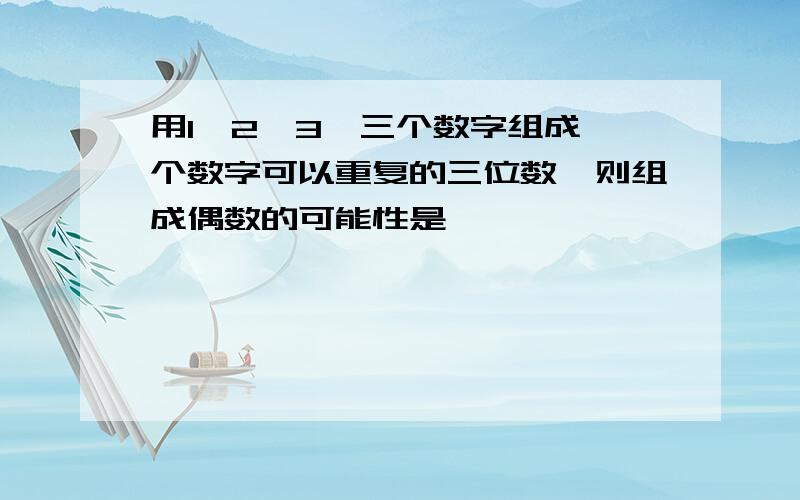 用1,2,3,三个数字组成一个数字可以重复的三位数,则组成偶数的可能性是