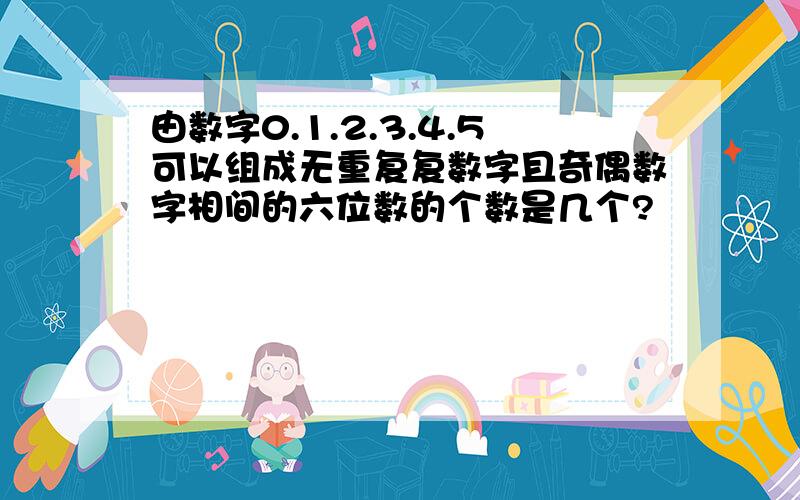 由数字0.1.2.3.4.5可以组成无重复复数字且奇偶数字相间的六位数的个数是几个?