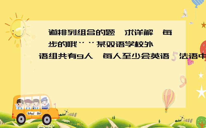 一道排列组合的题,求详解,每一步的哦‘’‘’某双语学校外语组共有9人,每人至少会英语,法语中的一门,其中7人会英语,4人会法语,从中选出会英语和会法语的各一人担任翻译,共有__种不同选