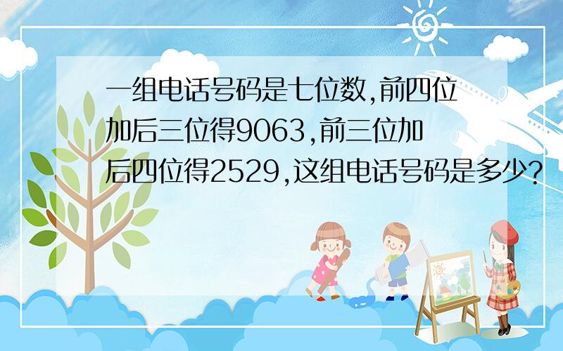 一组电话号码是七位数,前四位加后三位得9063,前三位加后四位得2529,这组电话号码是多少?