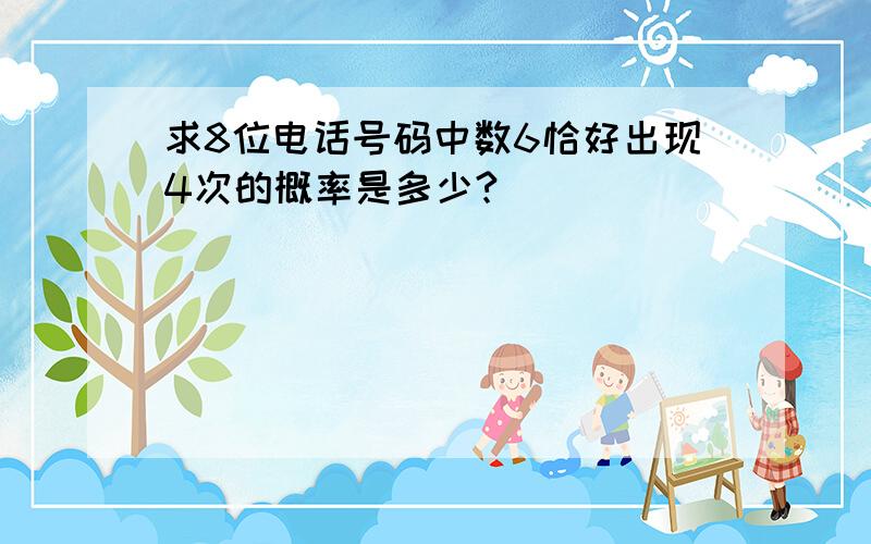 求8位电话号码中数6恰好出现4次的概率是多少?