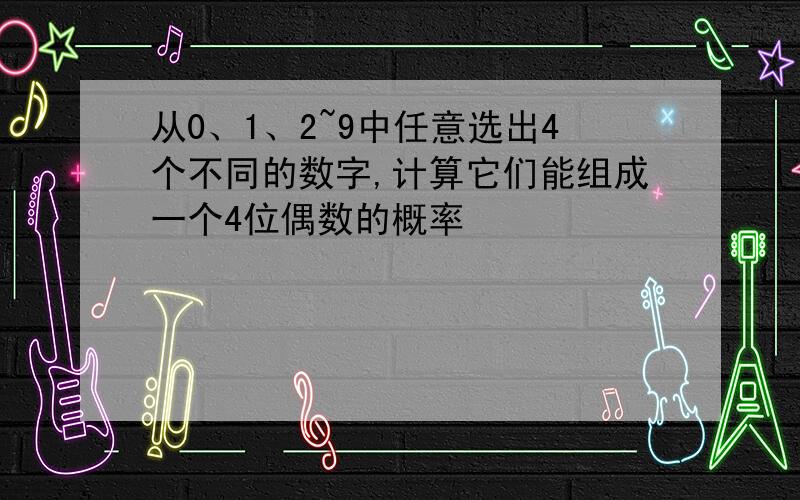 从0、1、2~9中任意选出4个不同的数字,计算它们能组成一个4位偶数的概率