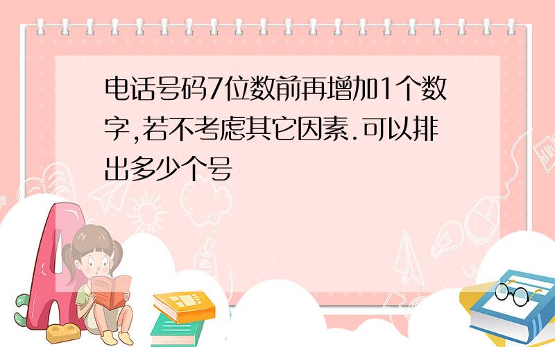 电话号码7位数前再增加1个数字,若不考虑其它因素.可以排出多少个号