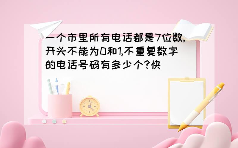 一个市里所有电话都是7位数,开头不能为0和1,不重复数字的电话号码有多少个?快