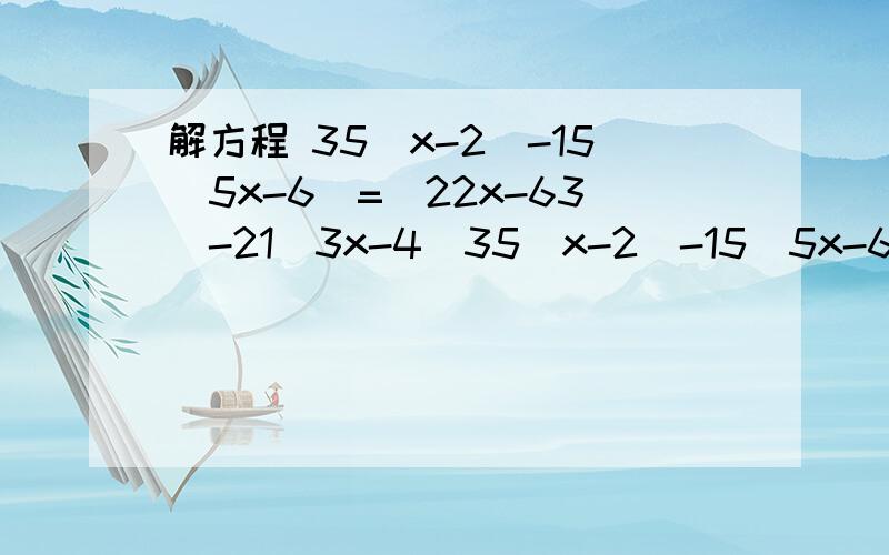 解方程 35（x-2）-15（5x-6）=（22x-63）-21（3x-4）35（x-2）-15（5x-6）=（22-63）-21（3x-4）