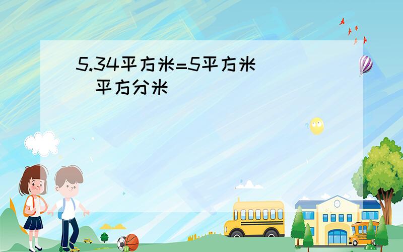 5.34平方米=5平方米( )平方分米