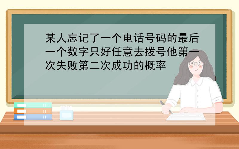 某人忘记了一个电话号码的最后一个数字只好任意去拨号他第一次失败第二次成功的概率