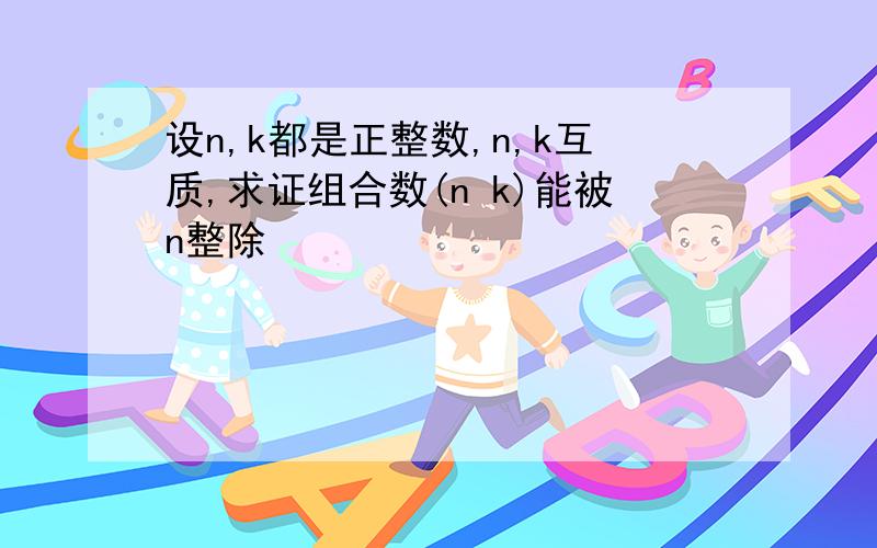 设n,k都是正整数,n,k互质,求证组合数(n k)能被n整除