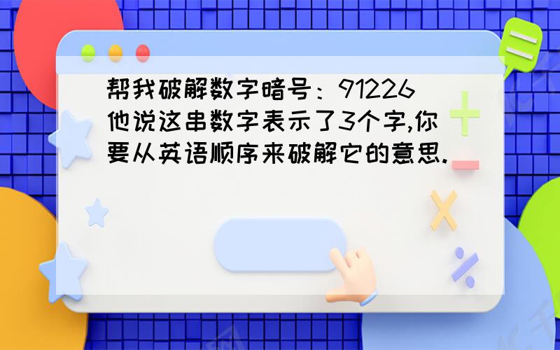 帮我破解数字暗号：91226他说这串数字表示了3个字,你要从英语顺序来破解它的意思.