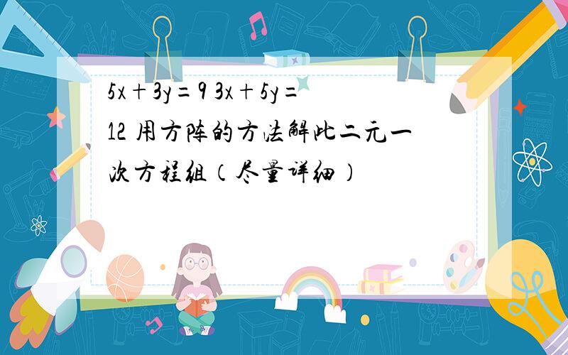 5x+3y=9 3x+5y=12 用方阵的方法解此二元一次方程组（尽量详细）