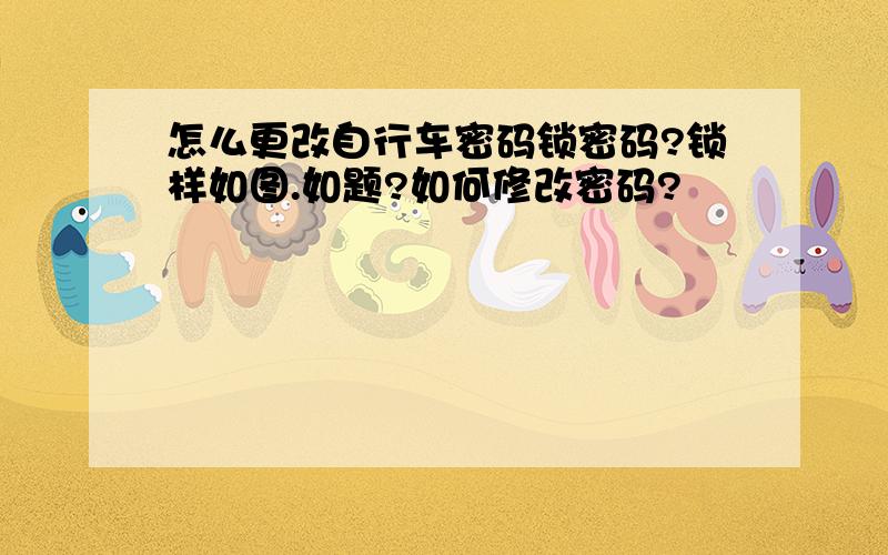 怎么更改自行车密码锁密码?锁样如图.如题?如何修改密码?