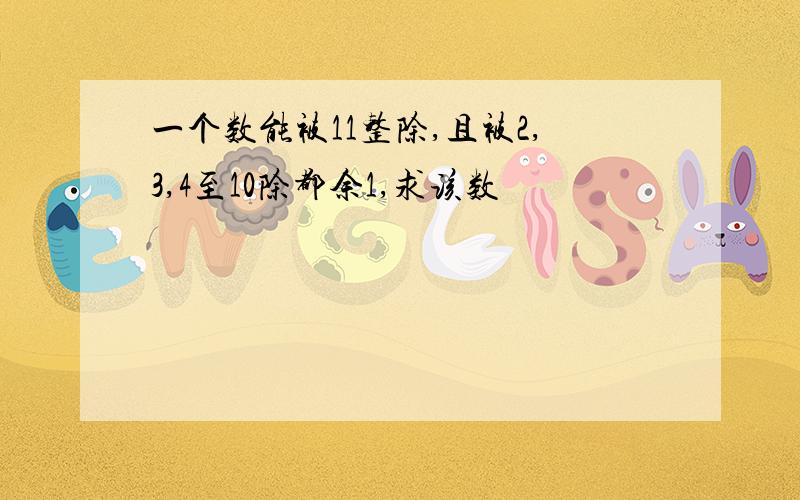 一个数能被11整除,且被2,3,4至10除都余1,求该数